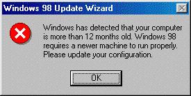 Windows 98 Update wizard: Windows has detectd that your computer is over 12 months old. Windows 98 requires a newer machine to run properly. Please update your configuration.